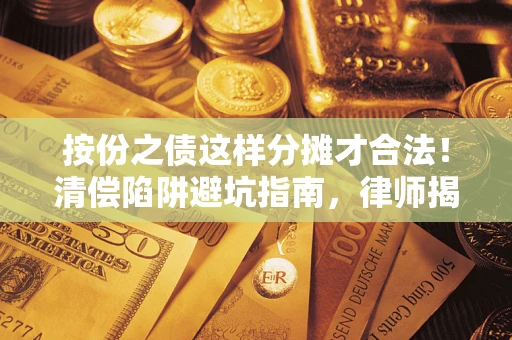 北京按份之债这样分摊才合法！清偿陷阱避坑指南，律师揭秘关键条款