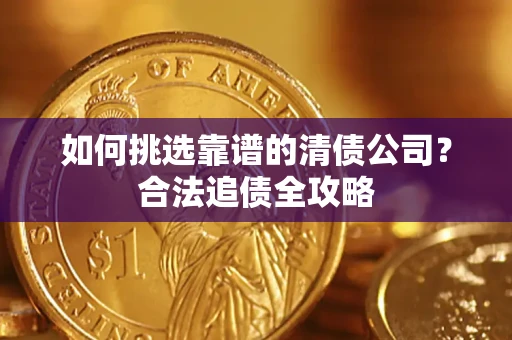 北京如何挑选靠谱的清债公司?合法追债全攻略 北京如何挑选靠谱的清债公司?合法追债全攻略