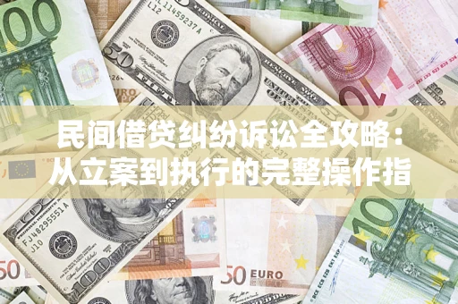 北京民间借贷纠纷诉讼全攻略：从立案到执行的完整操作指南