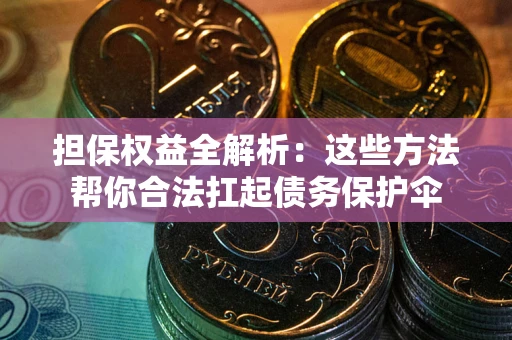 北京担保权益全解析：这些方法帮你合法扛起债务保护伞