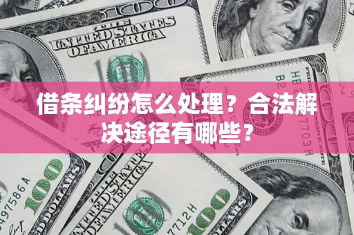 北京借条纠纷怎么处理？合法解决途径有哪些？