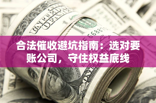 北京合法催收避坑指南：选对要账公司，守住权益底线