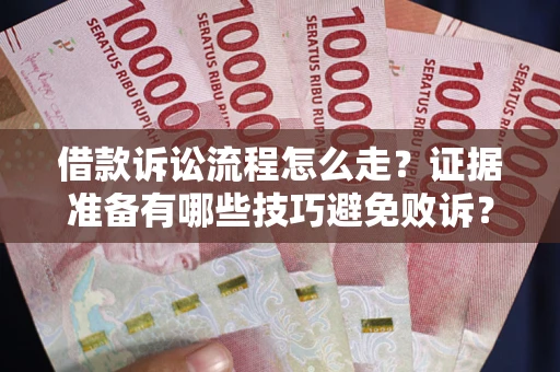 北京借款诉讼流程怎么走？证据准备有哪些技巧避免败诉？