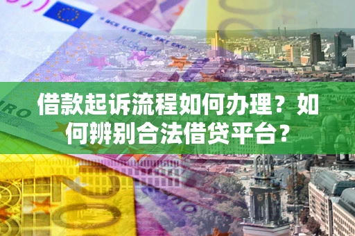 北京借款起诉流程如何办理？如何辨别合法借贷平台？