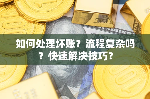 北京如何处理坏账？流程复杂吗？快速解决技巧？