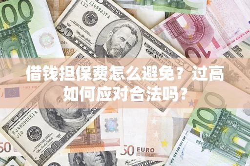 北京借钱担保费怎么避免？过高如何应对合法吗？
