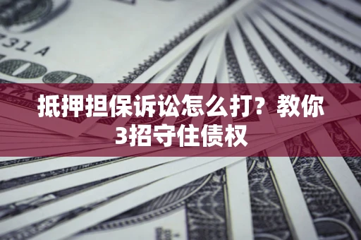 北京抵押担保诉讼怎么打？教你3招守住债权