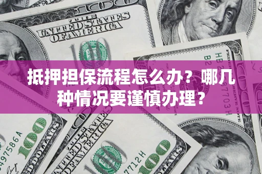 北京抵押担保流程怎么办？哪几种情况要谨慎办理？
