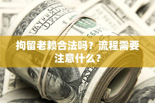 北京拘留老赖合法吗？流程需要注意什么？