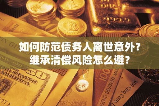 北京如何防范债务人离世意外？继承清偿风险怎么避？
