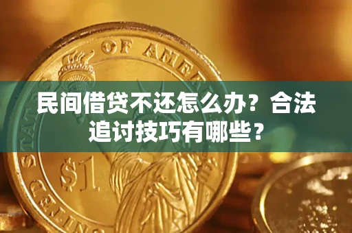 北京民间借贷不还怎么办？合法追讨技巧有哪些？