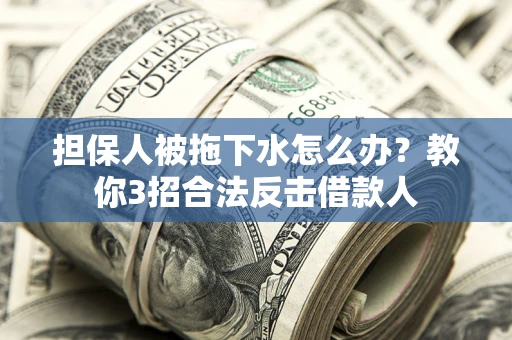 北京担保人被拖下水怎么办？教你3招合法反击借款人