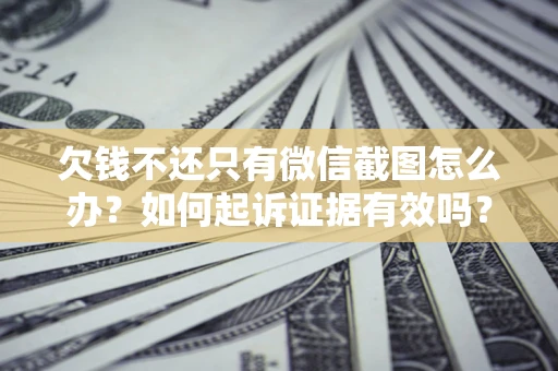 北京欠钱不还只有微信截图怎么办？如何起诉证据有效吗？