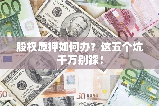 北京股权质押如何办？这五个坑千万别踩！