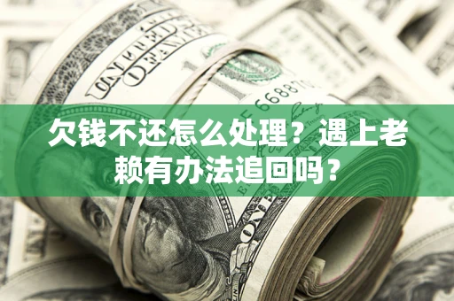 北京欠钱不还怎么处理？遇上老赖有办法追回吗？
