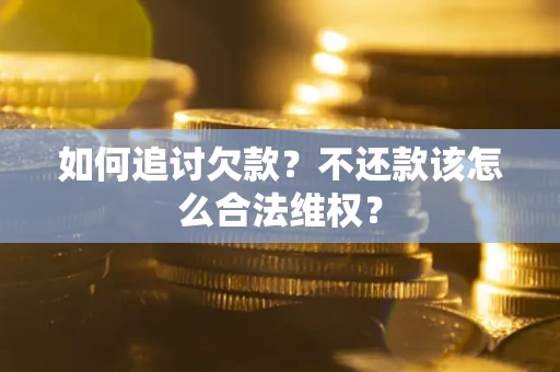 北京如何追讨欠款？不还款该怎么合法维权？