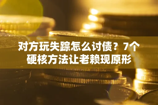 北京对方玩失踪怎么讨债？7个硬核方法让老赖现原形