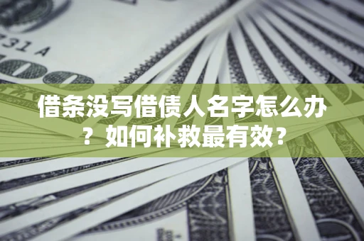 北京借条没写借债人名字怎么办？如何补救最有效？