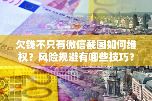 北京欠钱不只有微信截图如何维权？风险规避有哪些技巧？
