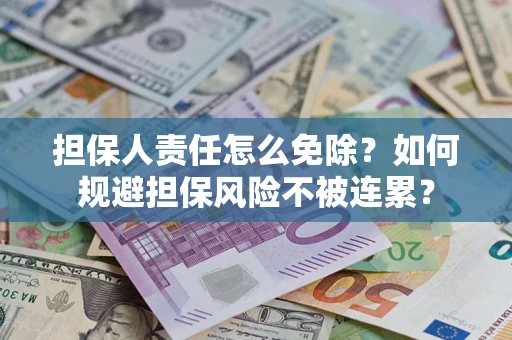北京担保人责任怎么免除？如何规避担保风险不被连累？