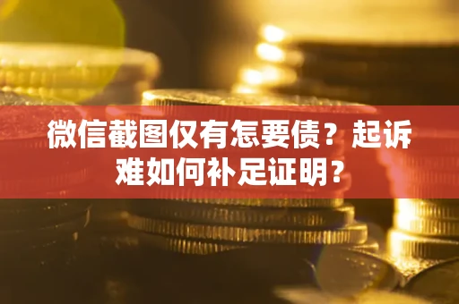 北京微信截图仅有怎要债？起诉难如何补足证明？