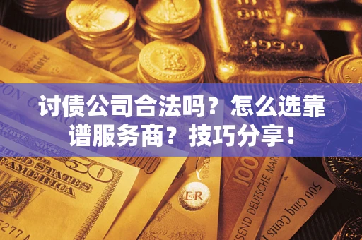 北京讨债公司合法吗？怎么选靠谱服务商？技巧分享！