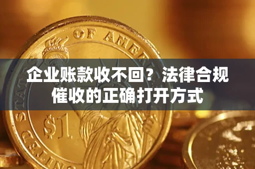 北京企业账款收不回？法律合规催收的正确打开方式