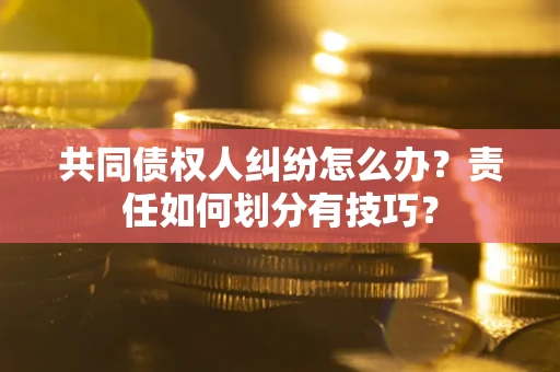 北京共同债权人纠纷怎么办？责任如何划分有技巧？