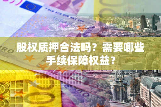 北京股权质押合法吗？需要哪些手续保障权益？
