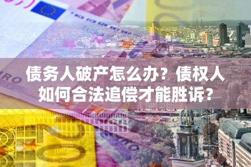 北京债务人破产怎么办？债权人如何合法追偿才能胜诉？