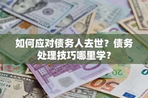 北京如何应对债务人去世？债务处理技巧哪里学？