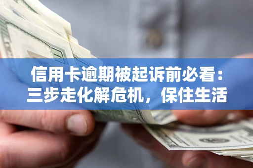 北京信用卡逾期被起诉前必看：三步走化解危机，保住生活尊严