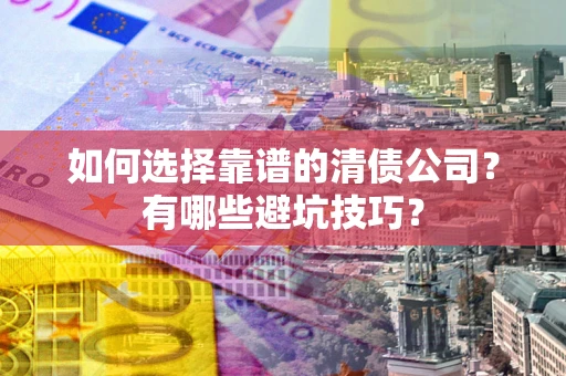 北京如何选择靠谱的清债公司？有哪些避坑技巧？