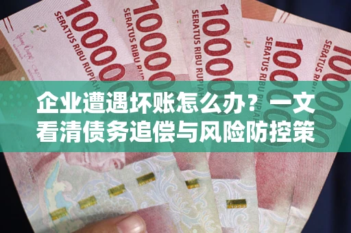 北京企业遭遇坏账怎么办？一文看清债务追偿与风险防控策略