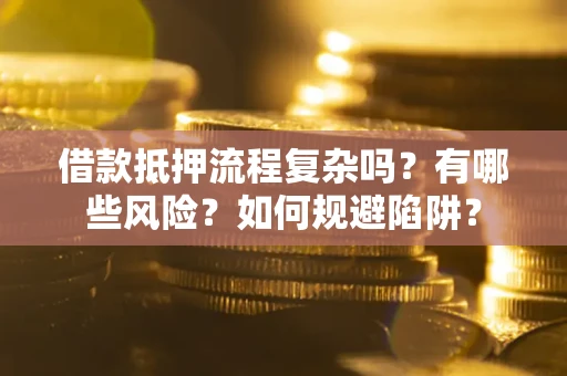 北京借款抵押流程复杂吗？有哪些风险？如何规避陷阱？