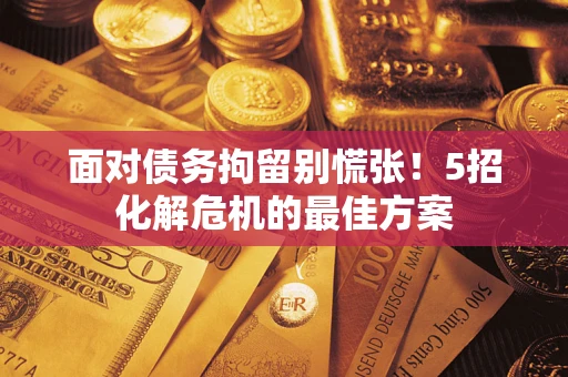 北京面对债务拘留别慌张！5招化解危机的最佳方案