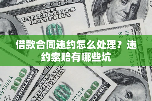 北京借款合同违约怎么处理？违约索赔有哪些坑