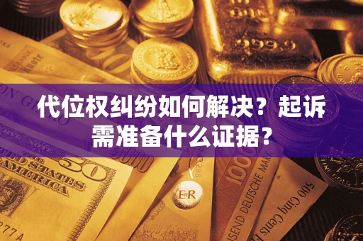 北京代位权纠纷如何解决？起诉需准备什么证据？