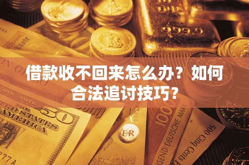 北京借款收不回来怎么办？如何合法追讨技巧？