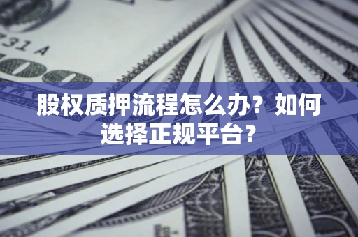 北京股权质押流程怎么办？如何选择正规平台？
