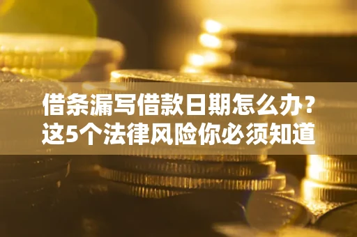 北京借条漏写借款日期怎么办？这5个法律风险你必须知道
