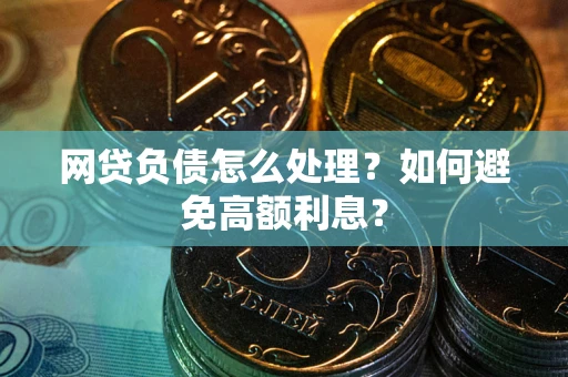 北京网贷负债怎么处理？如何避免高额利息？