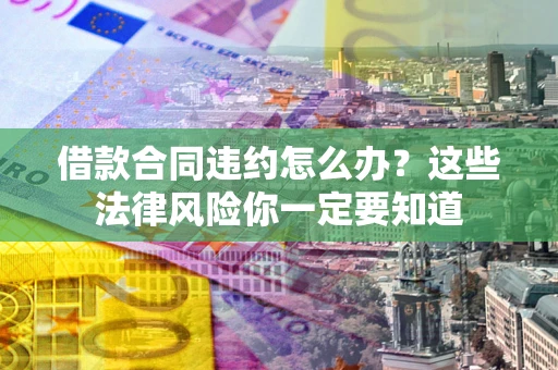 北京借款合同违约怎么办？这些法律风险你一定要知道