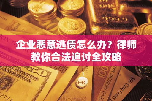 北京企业恶意逃债怎么办？律师教你合法追讨全攻略