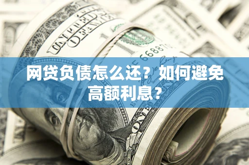 北京网贷负债怎么还？如何避免高额利息？