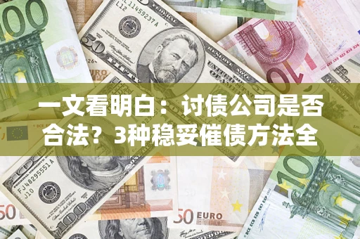 北京一文看明白：讨债公司是否合法？3种稳妥催债方法全解析