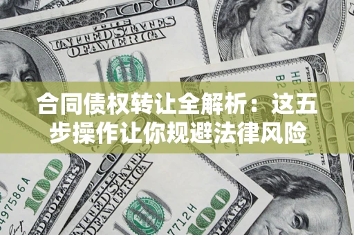 北京合同债权转让全解析：这五步操作让你规避法律风险