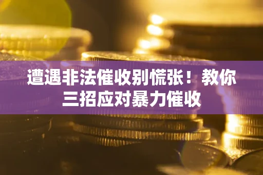 北京遭遇非法催收别慌张！教你三招应对暴力催收