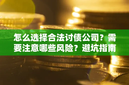 北京怎么选择合法讨债公司？需要注意哪些风险？避坑指南来了！