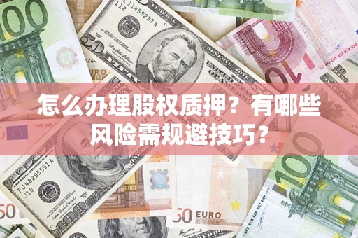 北京怎么办理股权质押？有哪些风险需规避技巧？